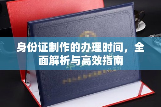 玉田身份证制作的办理时间，全面解析与高效指南